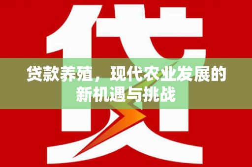 湖北贷款养殖，现代农业发展的新机遇与挑战