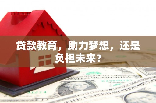 湖北贷款教育，助力梦想，还是负担未来？