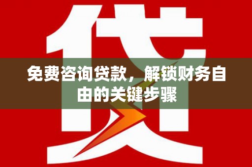 湖北免费咨询贷款，解锁财务自由的关键步骤