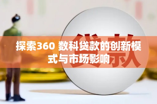 湖北探索360 数科贷款的创新模式与市场影响