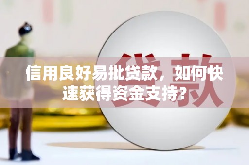 湖北信用良好易批贷款，如何快速获得资金支持？
