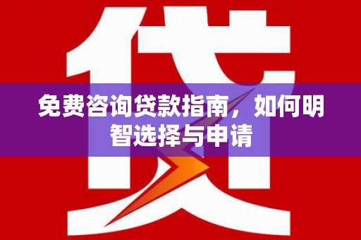 湖北免费咨询贷款指南，如何明智选择与申请