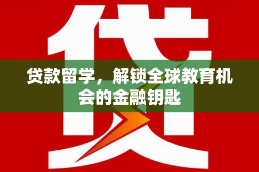 湖北贷款留学，解锁全球教育机会的金融钥匙