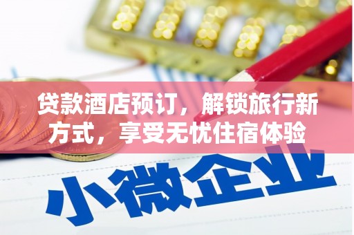 湖北贷款酒店预订，解锁旅行新方式，享受无忧住宿体验