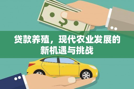 湖北贷款养殖，现代农业发展的新机遇与挑战