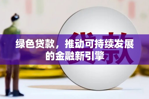 湖北绿色贷款，推动可持续发展的金融新引擎