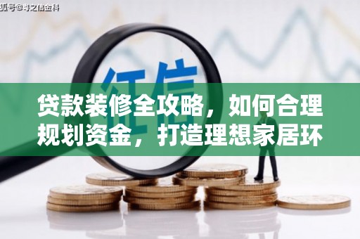 湖北贷款装修全攻略，如何合理规划资金，打造理想家居环境