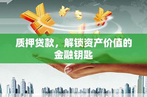湖北质押贷款，解锁资产价值的金融钥匙