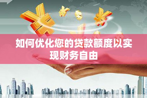 湖北如何优化您的贷款额度以实现财务自由