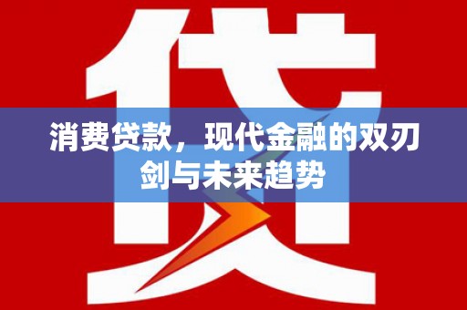 湖北消费贷款，现代金融的双刃剑与未来趋势