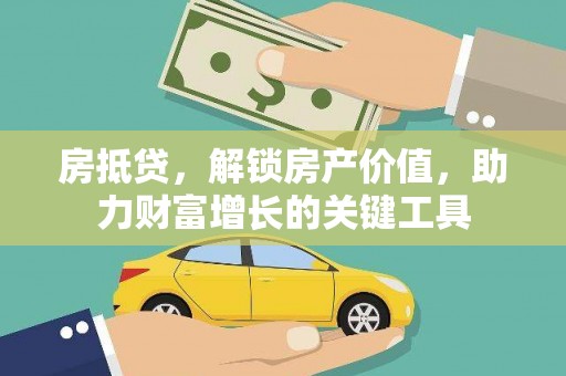 湖北房抵贷，解锁房产价值，助力财富增长的关键工具