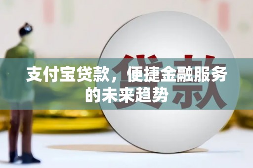 湖北支付宝贷款，便捷金融服务的未来趋势