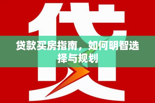 湖北贷款买房指南，如何明智选择与规划