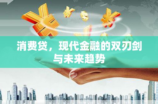 湖北消费贷，现代金融的双刃剑与未来趋势