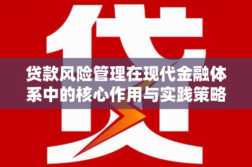 湖北贷款风险管理在现代金融体系中的核心作用与实践策略