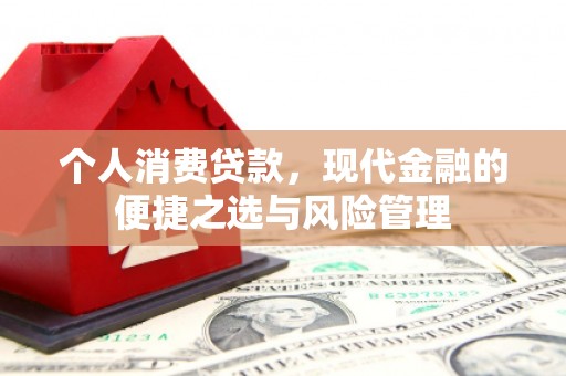 湖北个人消费贷款，现代金融的便捷之选与风险管理