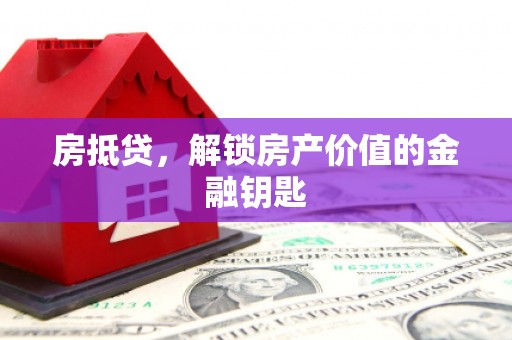 湖北房抵贷，解锁房产价值的金融钥匙