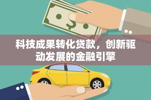 湖北科技成果转化贷款，创新驱动发展的金融引擎