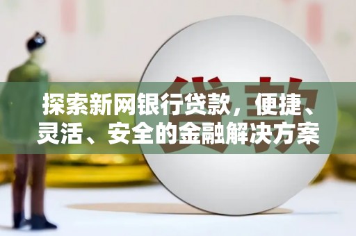 湖北探索新网银行贷款，便捷、灵活、安全的金融解决方案