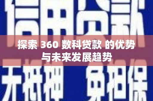 湖北探索 360 数科贷款 的优势与未来发展趋势