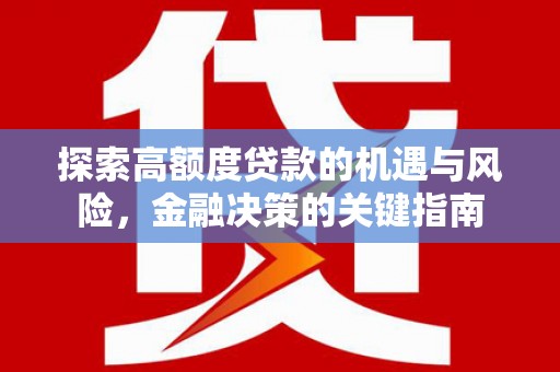湖北探索高额度贷款的机遇与风险，金融决策的关键指南