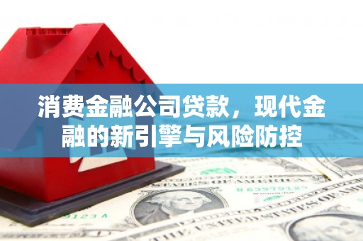 湖北消费金融公司贷款，现代金融的新引擎与风险防控