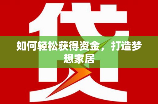 湖北如何轻松获得资金，打造梦想家居