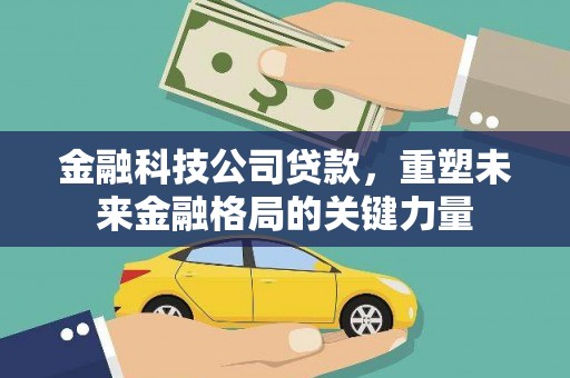 湖北金融科技公司贷款，重塑未来金融格局的关键力量