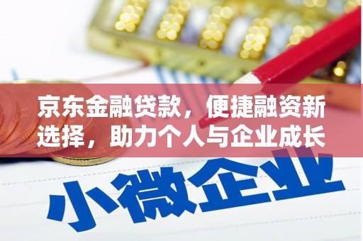 湖北京东金融贷款，便捷融资新选择，助力个人与企业成长