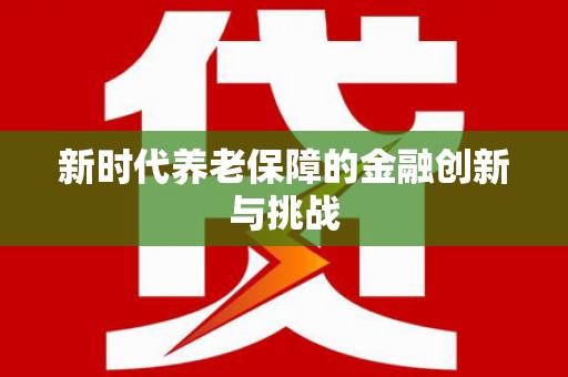 湖北新时代养老保障的金融创新与挑战