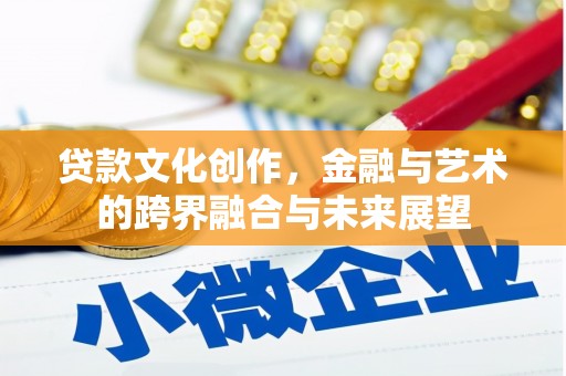 湖北贷款文化创作，金融与艺术的跨界融合与未来展望