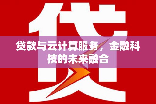 湖北贷款与云计算服务，金融科技的未来融合
