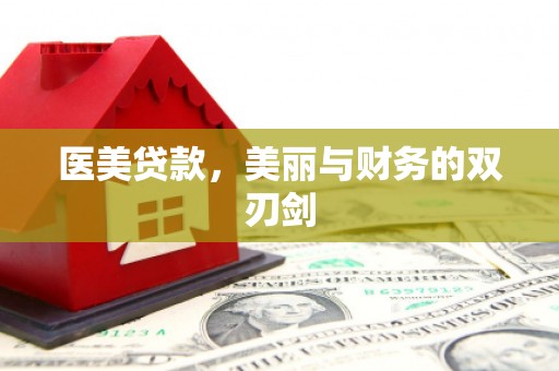 湖北医美贷款，美丽与财务的双刃剑