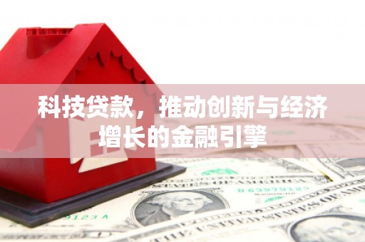湖北科技贷款，推动创新与经济增长的金融引擎