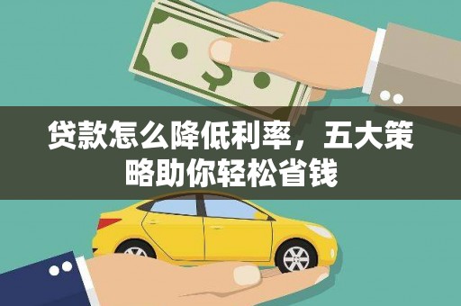 湖北贷款怎么降低利率，五大策略助你轻松省钱