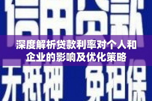 湖北深度解析贷款利率对个人和企业的影响及优化策略