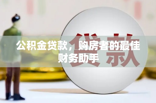 湖北公积金贷款，购房者的最佳财务助手