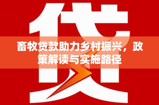 湖北畜牧贷款助力乡村振兴，政策解读与实施路径