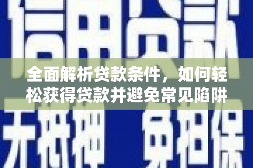 湖北全面解析贷款条件，如何轻松获得贷款并避免常见陷阱