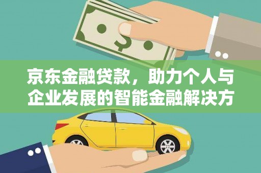 湖北京东金融贷款，助力个人与企业发展的智能金融解决方案