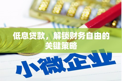 湖北低息贷款，解锁财务自由的关键策略