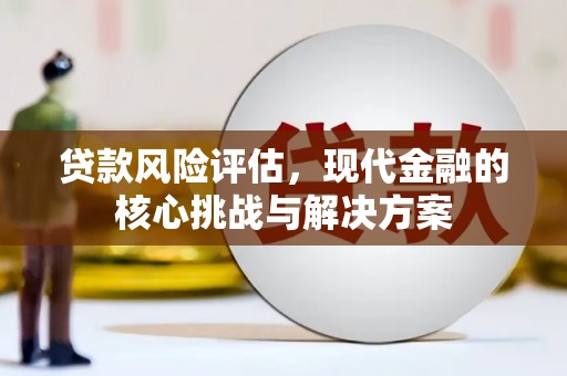 湖北贷款风险评估，现代金融的核心挑战与解决方案