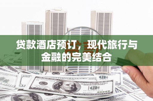 湖北贷款酒店预订，现代旅行与金融的完美结合
