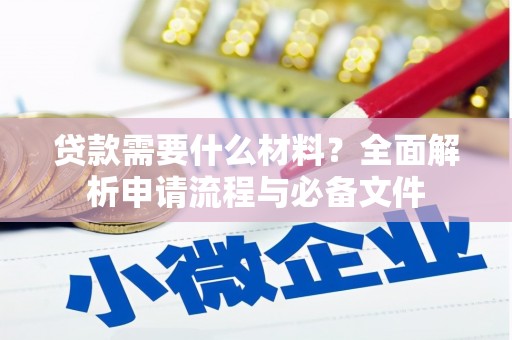 湖北贷款需要什么材料？全面解析申请流程与必备文件