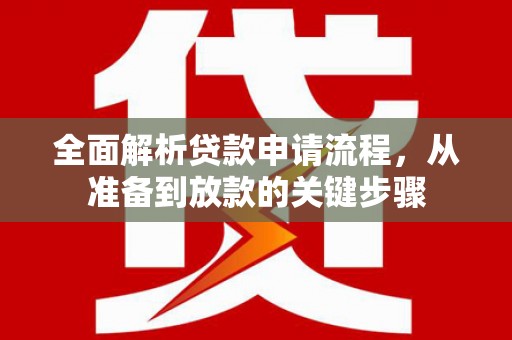 湖北全面解析贷款申请流程，从准备到放款的关键步骤