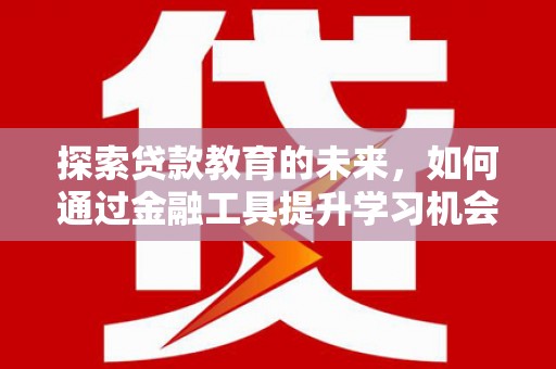 湖北探索贷款教育的未来，如何通过金融工具提升学习机会