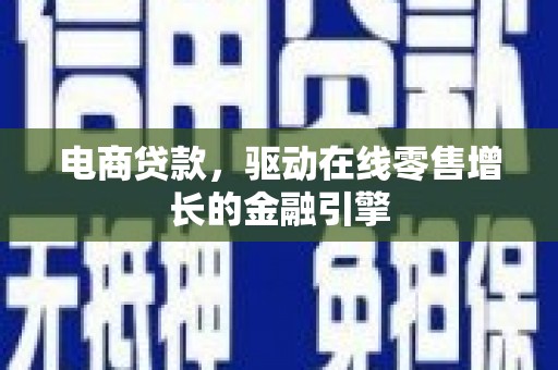 湖北电商贷款，驱动在线零售增长的金融引擎