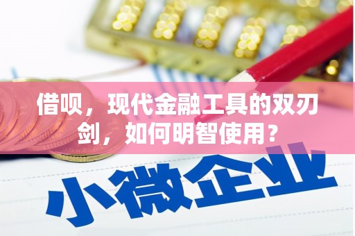 湖北借呗，现代金融工具的双刃剑，如何明智使用？