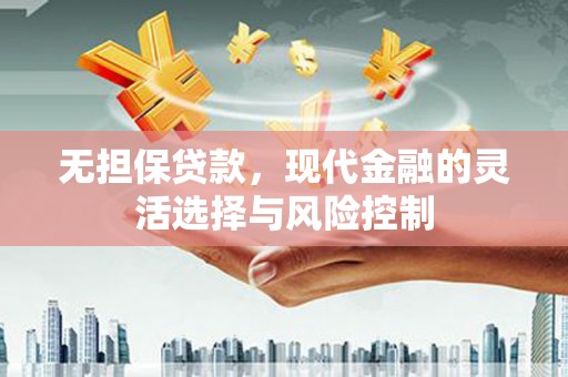 湖北无担保贷款，现代金融的灵活选择与风险控制