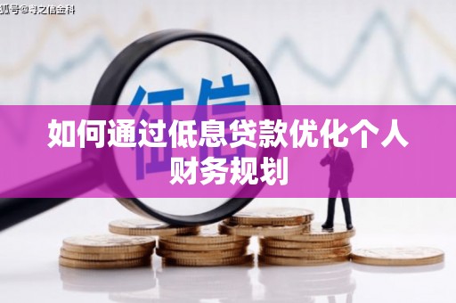 湖北如何通过低息贷款优化个人财务规划